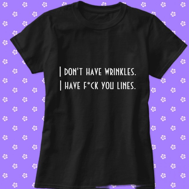 I don't have wrinkles . . . T-Shirt (I Don't Have Wrinkles. I Have F*ck You Lines. Custom Funny T-Shirt)