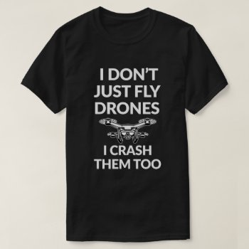 I Don't Just Fly Drones Funny Shirt I Crash Them by WorksaHeart at Zazzle