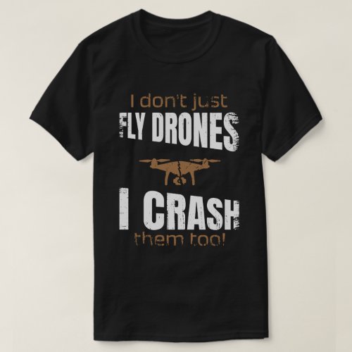 I dont just fly drones I crash them too drone T_Shirt