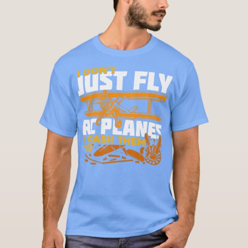 I Dont Just Fly Rc Planes I Crash Them Too  T_Shirt