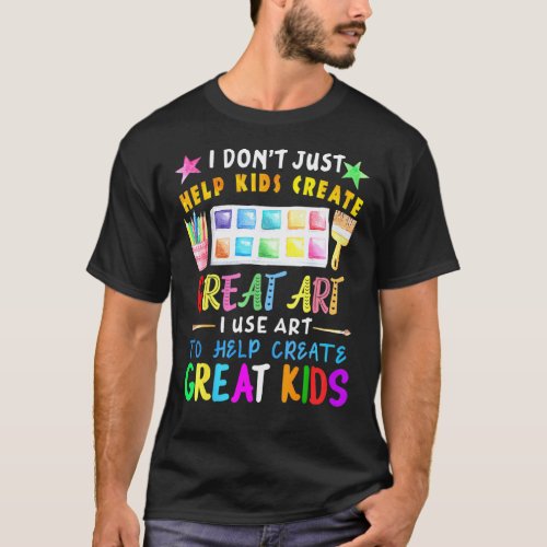 I Dont Just Help Kids Create Great Art Teacher T-Shirt