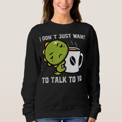 I Dont Just Want To Talk To You Dinos Drink Coffe Sweatshirt