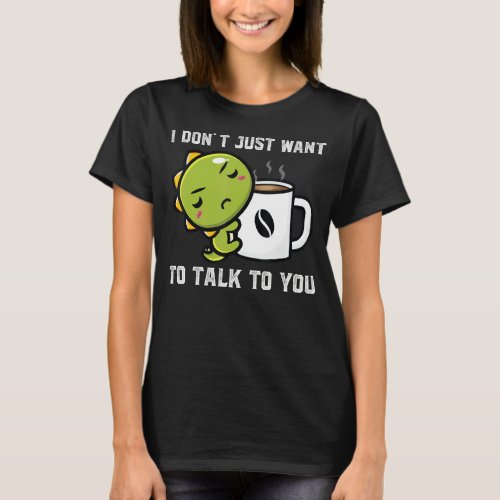 I Dont Just Want To Talk To You Dinos Drink Coffe T_Shirt