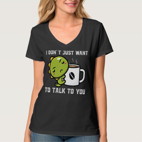 I Dont Just Want To Talk To You Dinos Drink Coffe T_Shirt