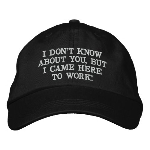 I DONT KNOW ABOUT YOU BUT I CAME HERE TO WORK EMBROIDERED BASEBALL CAP
