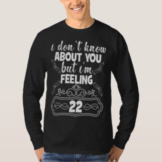 I Don't Know About You But I'm Feeling 22 Birthday T-Shirt