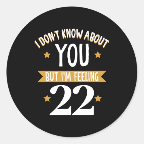 I DonT Know About You But IM Feeling 22 Classic Round Sticker