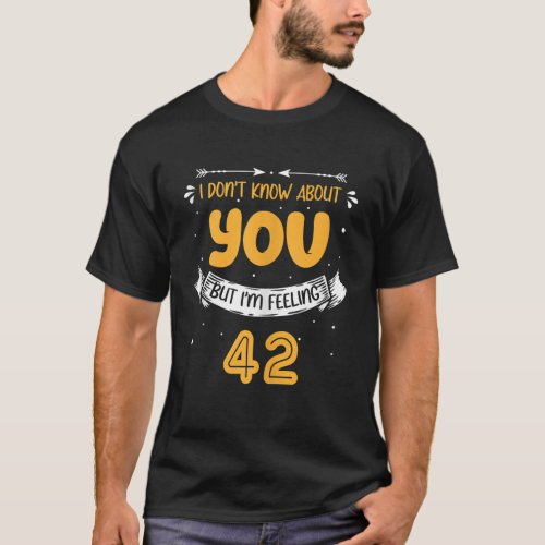 I Dont Know About You But Im Feeling 42 42nd Bday  T_Shirt