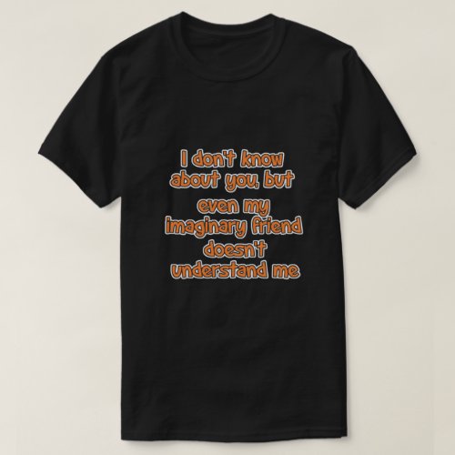 I dont know about you but T_Shirt