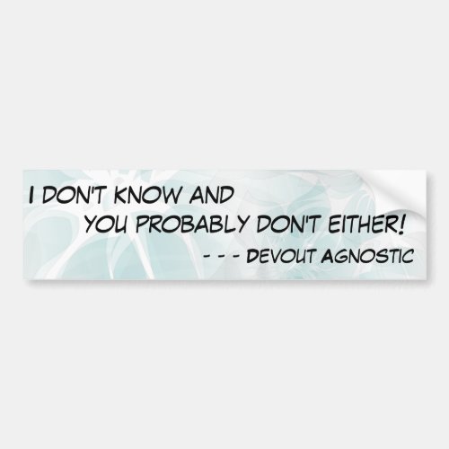 I dont know and you probably dont either _ 2 bumper sticker