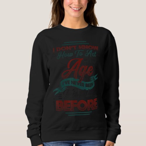I Dont Know How To Act At My Age  Happy Birthday  Sweatshirt