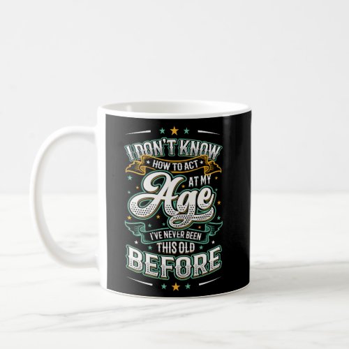 I DonT Know How To Act At My Age IVe Never Been  Coffee Mug
