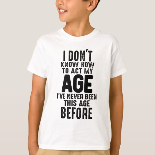 I Dont Know How to Act Funny Birthday Gag T_Shirt
