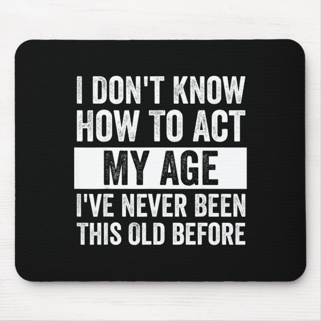 I Don't Know How To Act - I've Never Been This Old Mouse Pad (Front)