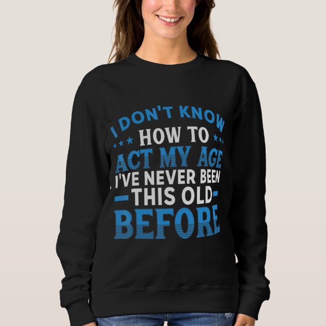 I Don't Know How To Act My Age 2 Sweatshirt (Front)