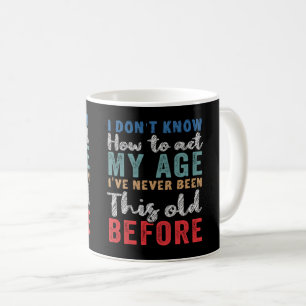 I Don't Know How To Act My Age Coffee Mug