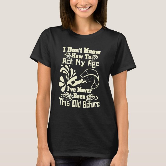 I Don't Know How To Act My Age Fun Kiteboarding Sp T-Shirt (Front)