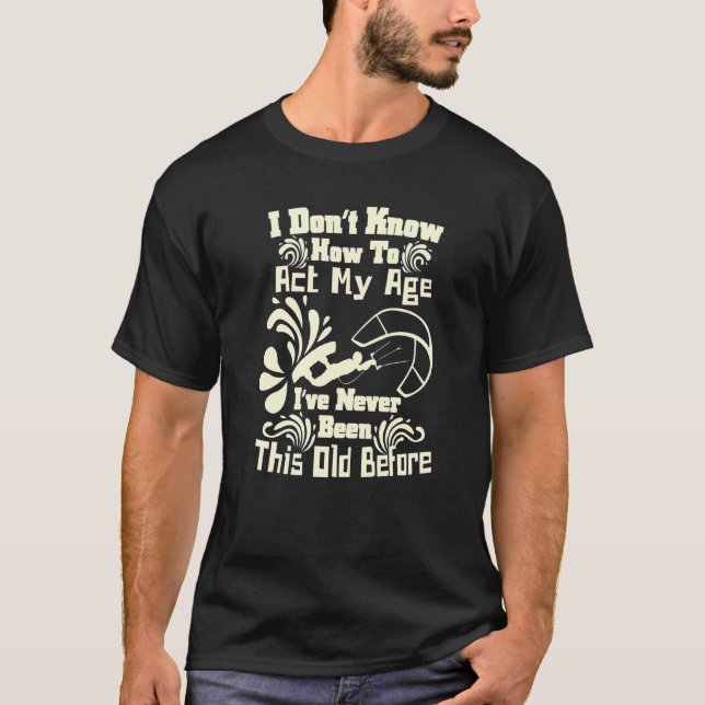 I Don't Know How To Act My Age Fun Kiteboarding Sp T-Shirt (Front)