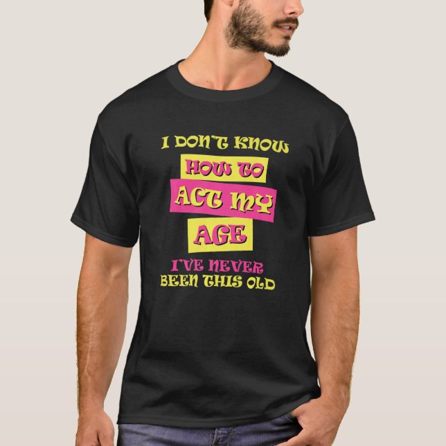 I Dont Know How To Act My Age  Funny Birthday T-Shirt (Front)