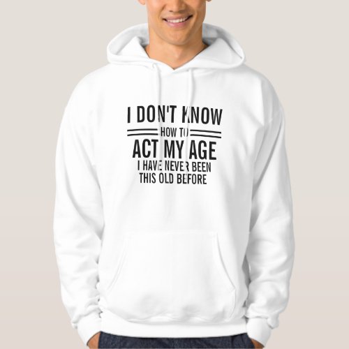 I Dont Know How to Act My Age Funny Hoodie Mens