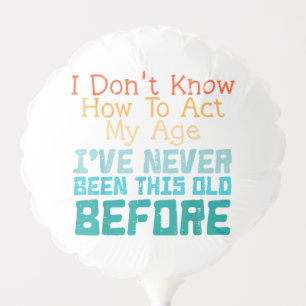 I Don't Know How To Act My Age Funny Old Birthday Balloon