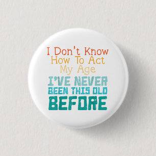 I Don't Know How To Act My Age Funny Old Birthday Button