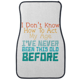 I Don't Know How To Act My Age Funny Old Birthday Car Floor Mat