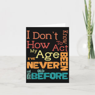 I Don't Know How To Act My Age Funny Old Birthday Card