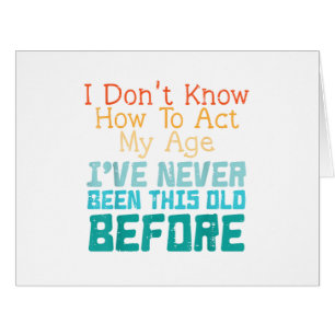 I Don't Know How To Act My Age Funny Old Birthday Cards