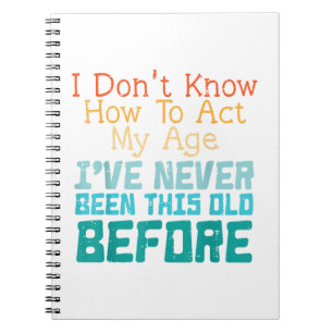 I Don't Know How To Act My Age Funny Old Birthday Notebook