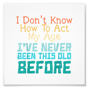 I Don't Know How To Act My Age Funny Old Birthday Photo Print