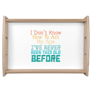 I Don't Know How To Act My Age Funny Old Birthday Serving Tray