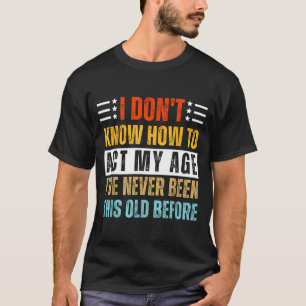 I Don't Know How To Act My Age Funny Old Birthday  T-Shirt