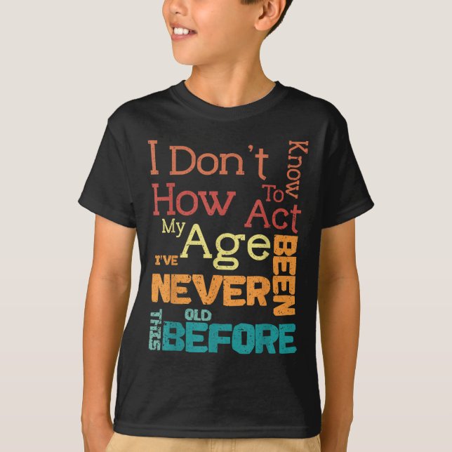 I Don't Know How To Act My Age Funny Old Birthday  T-Shirt (Front)