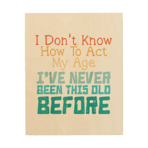 I Don't Know How To Act My Age Funny Old Birthday Wood Wall Art