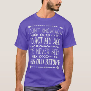 I Dont Know How To Act My Age Funny Old People Men T-Shirt