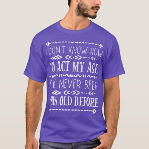I Dont Know How To Act My Age Funny Old People Men T_Shirt