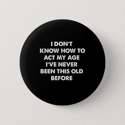 I Dont Know How To Act My Age Funny Retirement  Button