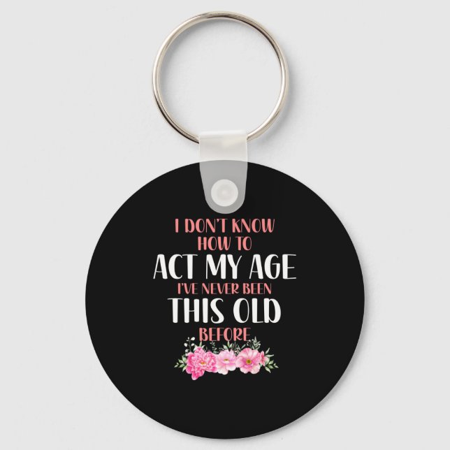 I Don't Know How To Act My Age. Funny Sayings For  Keychain (Front)