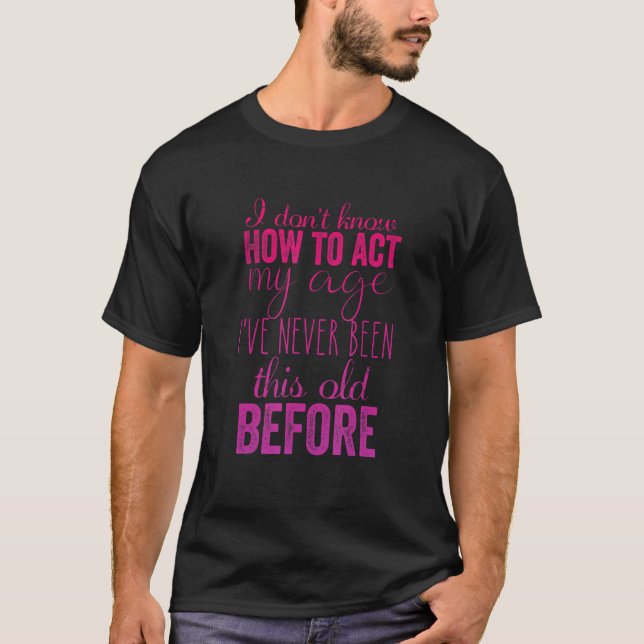 I Don't Know How to Act My Age Humorous Fun 2 T-Shirt (Front)