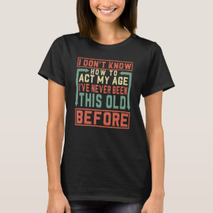 I Don't Know How To Act My Age I´ve Never Been Thi T-Shirt