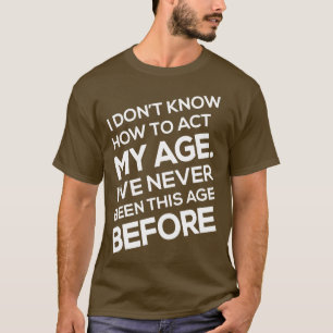 I Dont Know How To Act My Age Iv Never Been This A T-Shirt