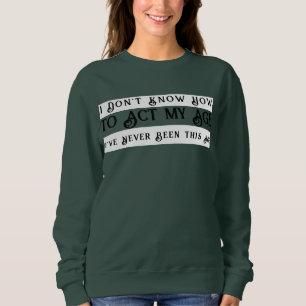 I Don't Know How To Act My Age I've Never Been Sweatshirt