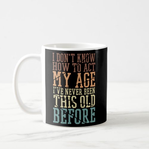 I DonT Know How To Act My Age IVe Never Been Thi Coffee Mug