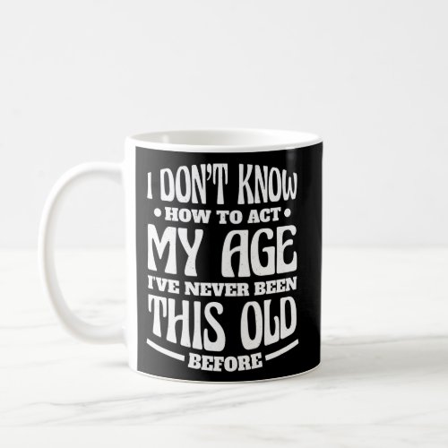 I DonT Know How To Act My Age IVe Never Been Thi Coffee Mug