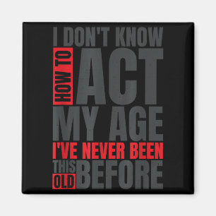 I Don't Know How To Act My Age I've Never Been Thi Magnet
