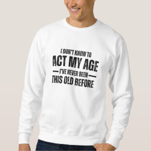 I Don't Know How To Act My Age I've Never Been Thi Sweatshirt