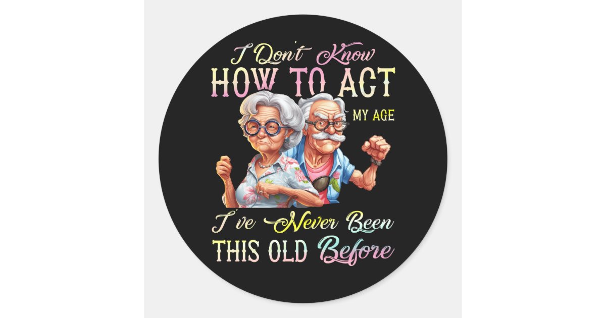 I Dont Know How To Act My Age Ive Never Been This Classic Round Sticker ...