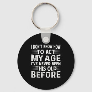 I Dont Know How To Act My Age Ive Never Been This  Keychain