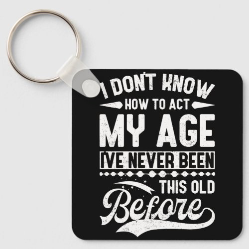 I Dont Know How To Act My Age Ive Never Been This  Keychain